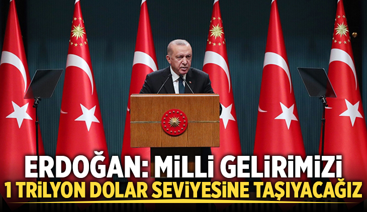 Erdoğan: Milli gelirimizi 1 trilyon dolar seviyesine taşıyacağız