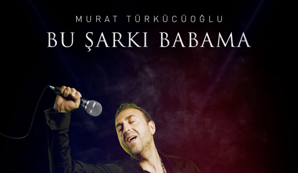 Murat Türkücüoğlu’dan Yepyeni Şarkı “Bu Şarkı Babama”