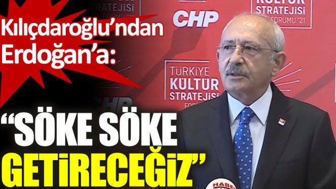 Kılıçdaroğlu’ndan Erdoğan’a: Söke söke getireceğiz