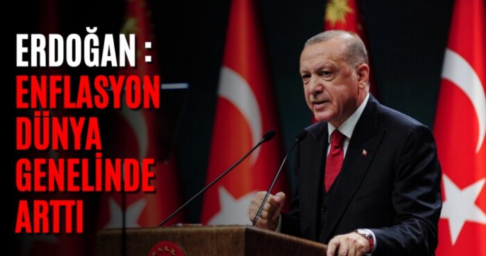 Erdoğan: Enflasyon dünya genelinde arttı
