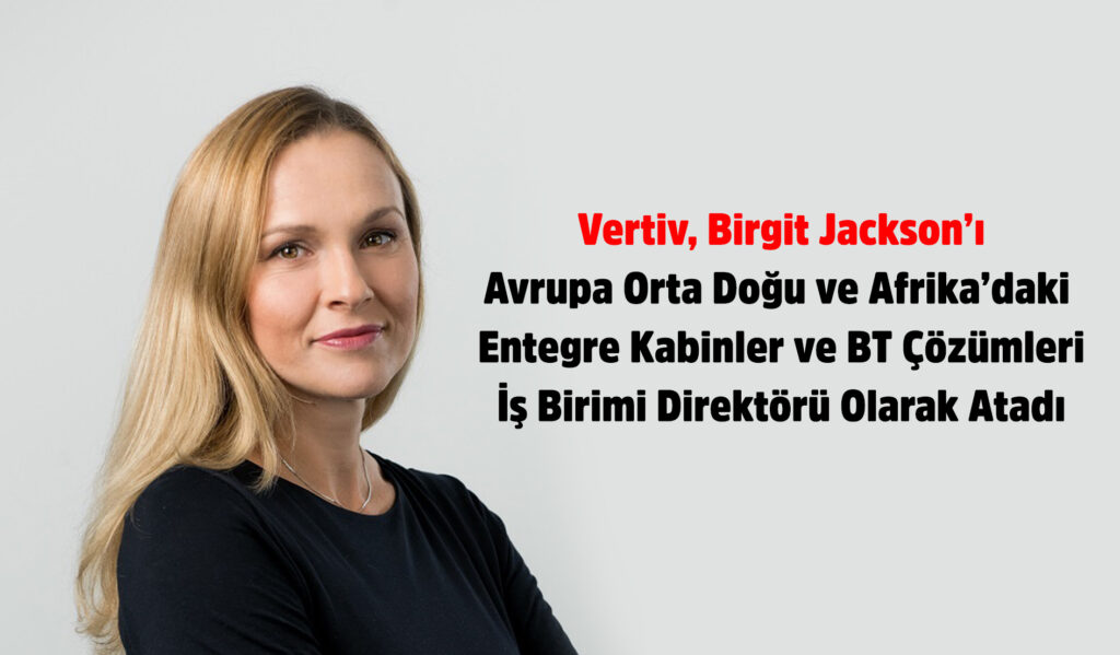 Vertiv Birgit Jackson’ı Avrupa Orta Doğu ve Afrika’daki Entegre Kabinler ve BT Çözümleri İş Birimi Direktörü Olarak Atadı