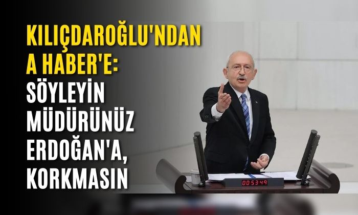 Kılıçdaroğlu’ndan A Haber’e: Söyleyin müdürünüz Erdoğan’a, korkmasın