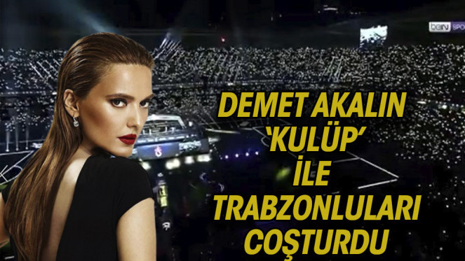 Demet Akalın, Trabzonspor taraftarlarını ”Kulüp” şarkısıyla coşturdu…