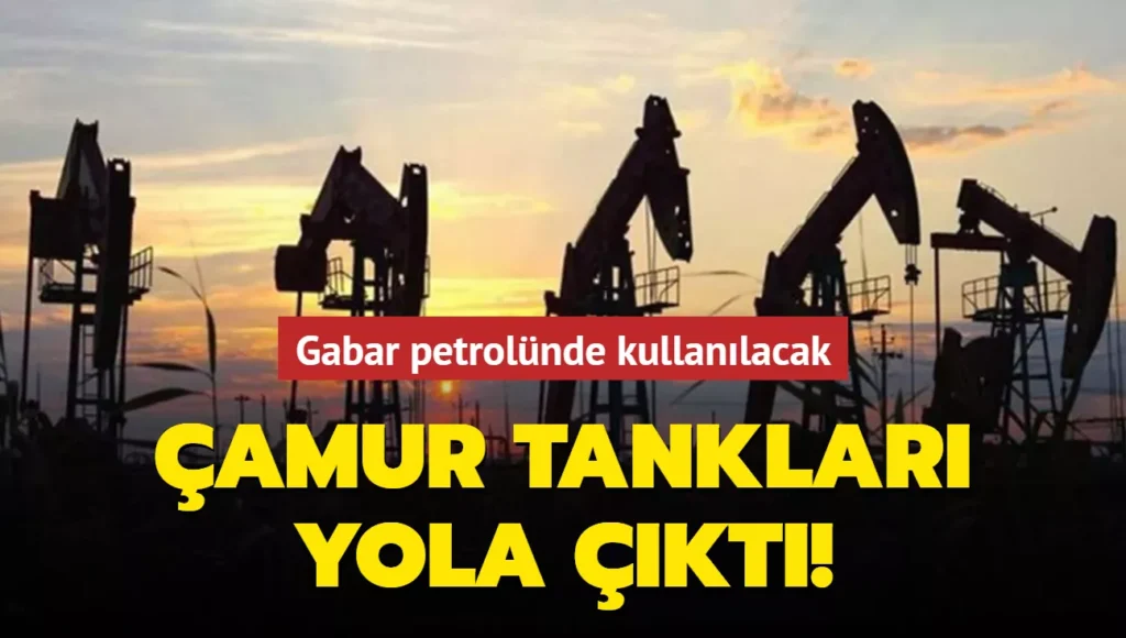 Gabar petrolünde kullanılacak çamur tankları, Ankara’dan konvoyla yola çıktı!