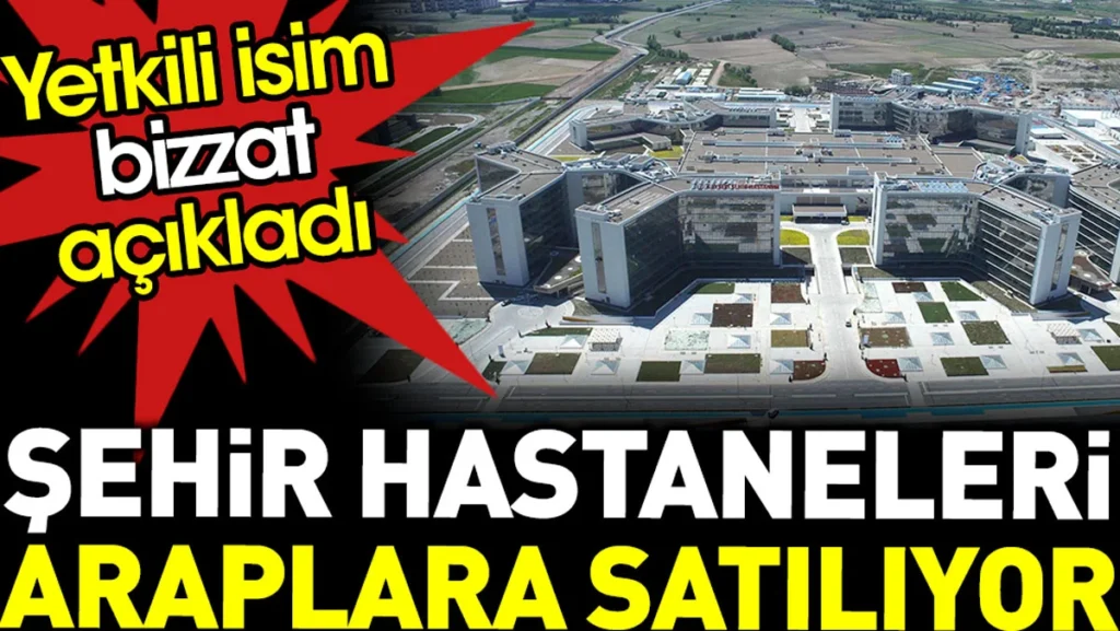 Şehir Hastaneleri Araplara Satılıyor… İçlerinde “Bursa” da Var!