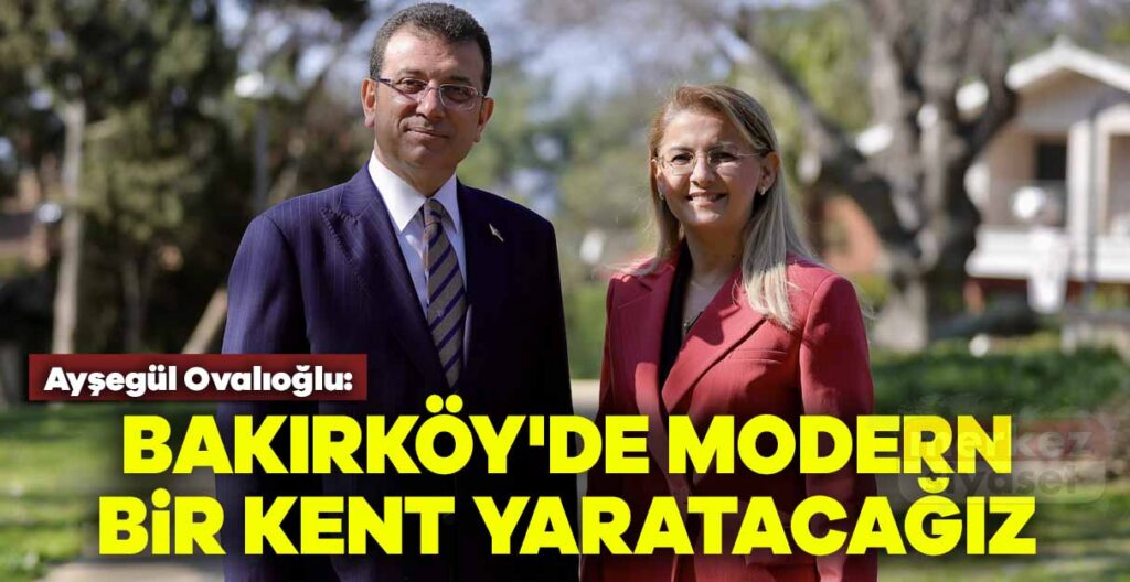 Dr. Ayşegül Ovalıoğlu: “Evimiz Bakırköy” vizyonu ile modern bir kent yaratacağız