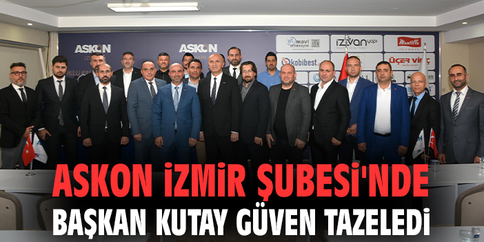 ASKON İZMİR ŞUBESİ’NDE BAŞKAN KUTAY GÜVEN TAZELEDİ