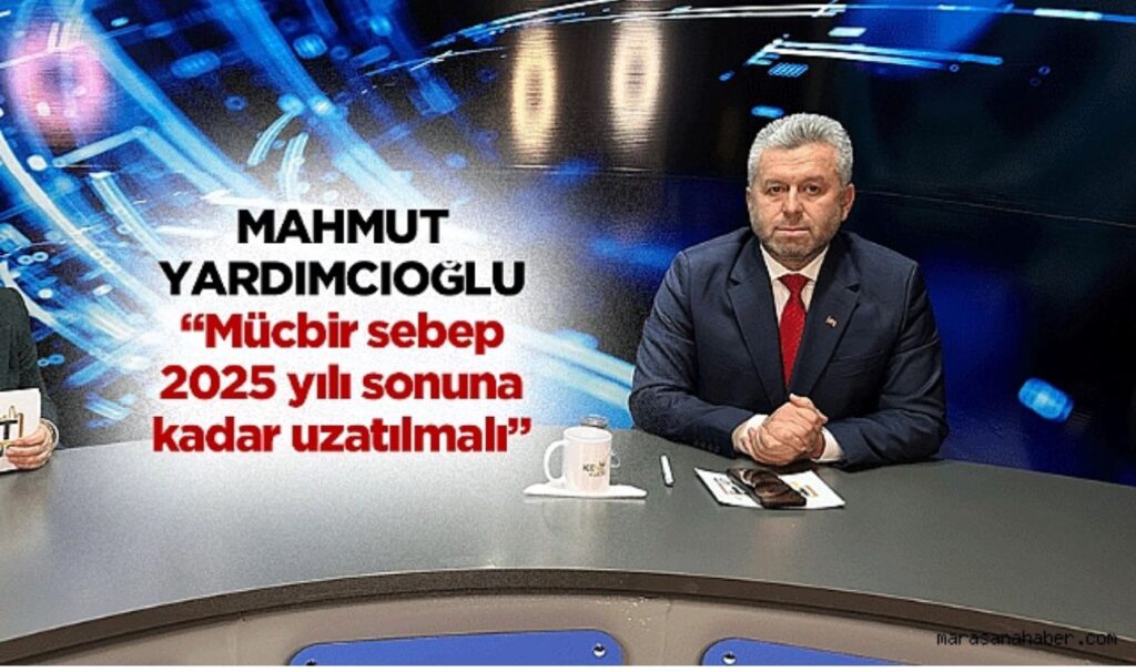 Yardımcıoğlu: “Mücbir sebep hali 2025 yılı sonuna kadar uzatılmalı”