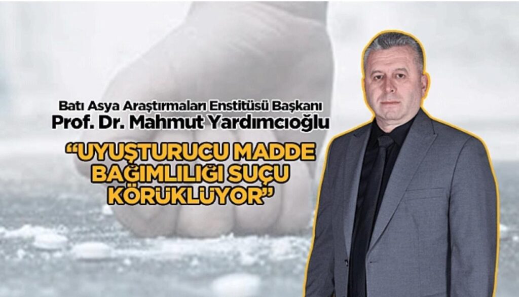 Batı Asya Araştırmaları Enstitüsü Başkanı Yardımcıoğlu: “Uyuşturucu Madde Bağımlılığı Suçu Körüklüyor”