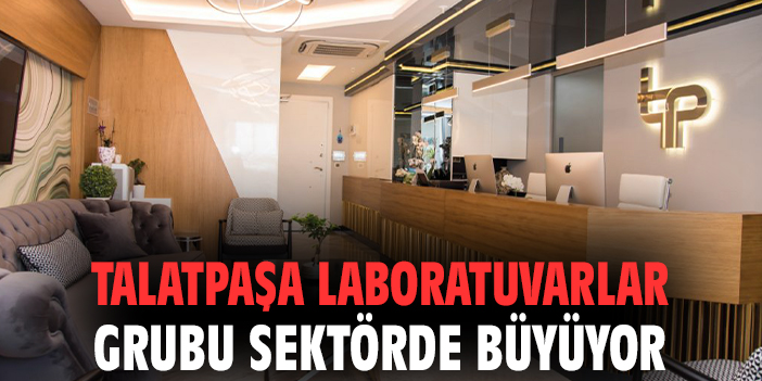 Talatpaşa Laboratuvarlar Grubu Teknoloji ve Şube Yatırımlarıyla Büyüyor