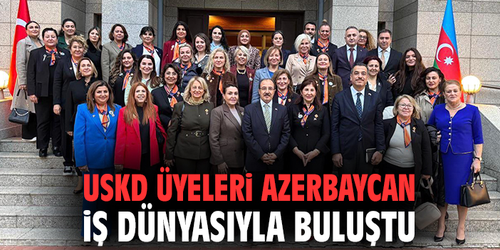 USKD ÜYELERİ AZERBAYCAN İŞ DÜNYASIYLA BULUŞTU