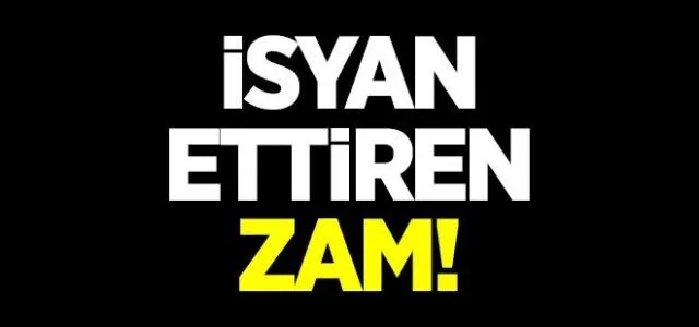 İSYAN ETTİREN ZAM!