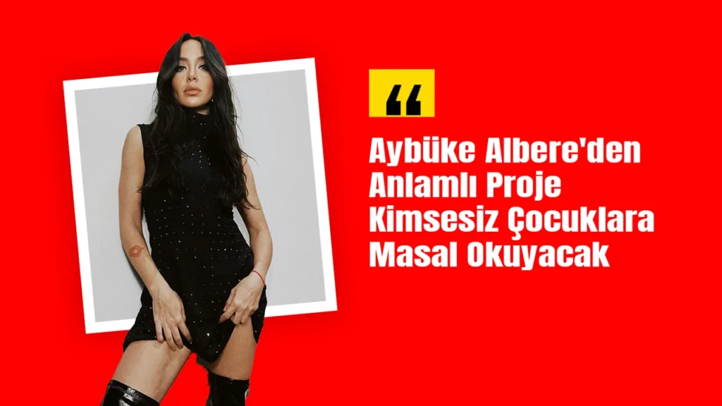 Aybüke Albere’den Anlamlı Proje: Kimsesiz Çocuklara Masal Okuyacak